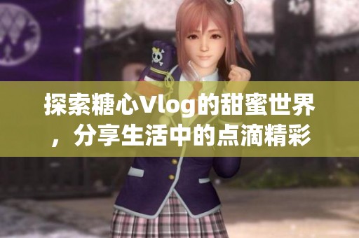 探索糖心Vlog的甜蜜世界，分享生活中的點滴精彩