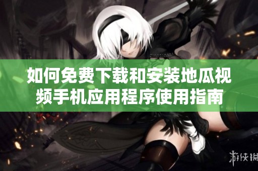 如何免費下載和安裝地瓜視頻手機應用程序使用指南