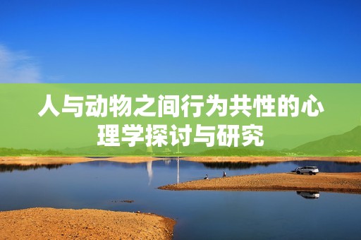 人與動物之間行為共性的心理學(xué)探討與研究