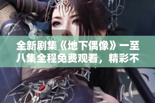 全新劇集《地下偶像》一至八集全程免費觀看，精彩不容錯過