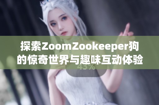 探索ZoomZookeeper狗的驚奇世界與趣味互動體驗