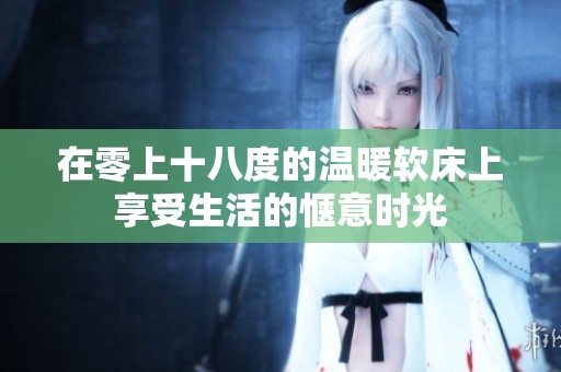 在零上十八度的溫暖軟床上享受生活的愜意時光