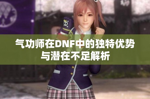 氣功師在DNF中的獨(dú)特優(yōu)勢與潛在不足解析