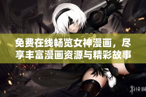 免費(fèi)在線暢覽女神漫畫，盡享豐富漫畫資源與精彩故事