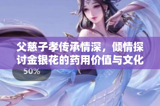 父慈子孝傳承情深，傾情探討金銀花的藥用價值與文化意義