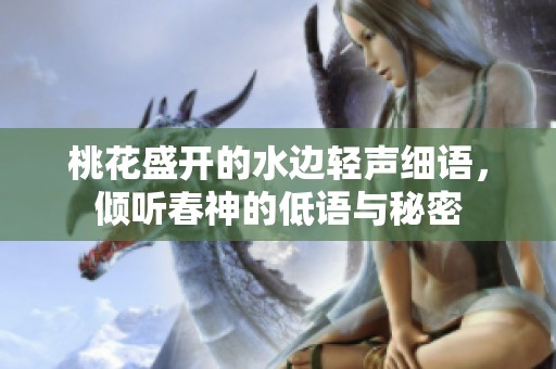 桃花盛開的水邊輕聲細語，傾聽春神的低語與秘密