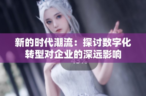 新的時代潮流：探討數字化轉型對企業的深遠影響