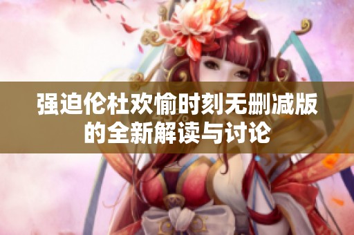 強迫倫杜歡愉時刻無刪減版的全新解讀與討論
