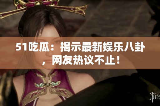 51吃瓜：揭示最新娛樂(lè)八卦，網(wǎng)友熱議不止！