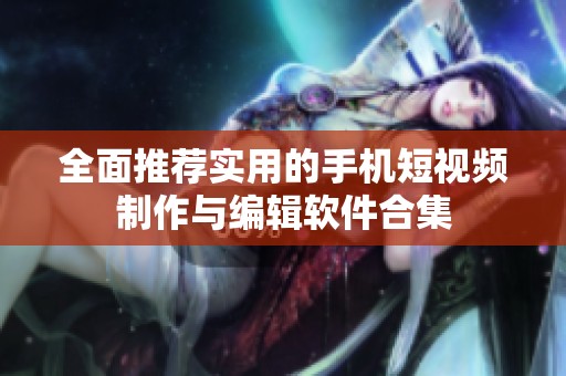 全面推薦實(shí)用的手機(jī)短視頻制作與編輯軟件合集