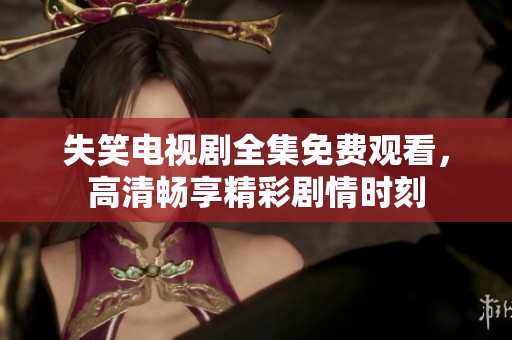 失笑電視劇全集免費觀看，高清暢享精彩劇情時刻