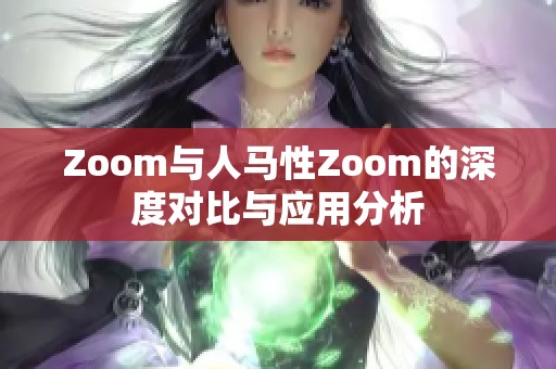 Zoom與人馬性Zoom的深度對比與應用分析