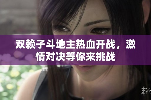 雙賴子斗地主熱血開戰，激情對決等你來挑戰