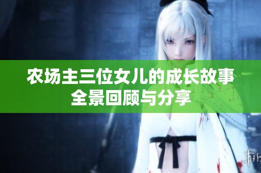 農場主三位女兒的成長故事全景回顧與分享