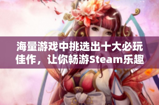 海量游戲中挑選出十大必玩佳作，讓你暢游Steam樂趣無窮
