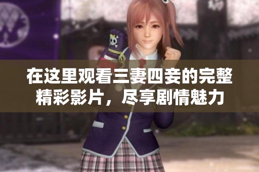 在這里觀看三妻四妾的完整精彩影片，盡享劇情魅力