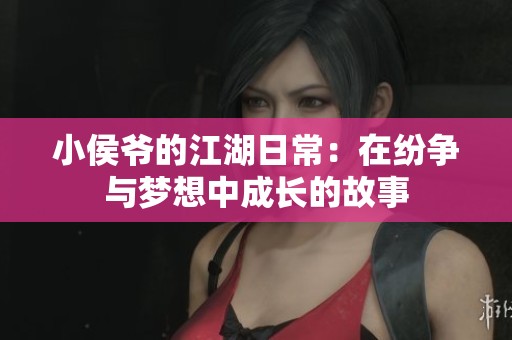 小侯爺的江湖日常：在紛爭與夢想中成長的故事
