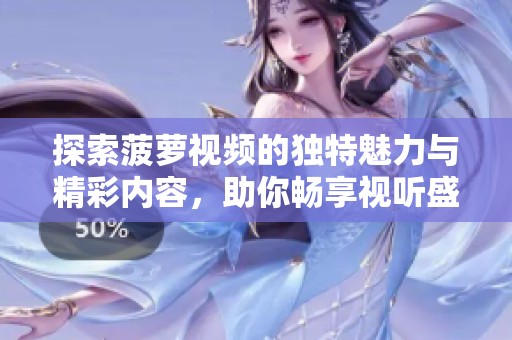 探索菠蘿視頻的獨特魅力與精彩內容，助你暢享視聽盛宴