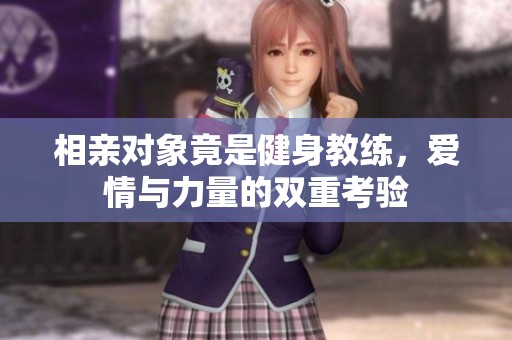 相親對象竟是健身教練，愛情與力量的雙重考驗