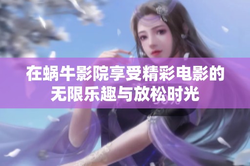 在蝸牛影院享受精彩電影的無限樂趣與放松時光