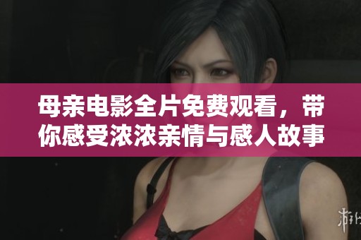 母親電影全片免費(fèi)觀看，帶你感受濃濃親情與感人故事