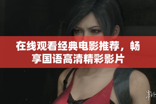 在線觀看經(jīng)典電影推薦，暢享國語高清精彩影片