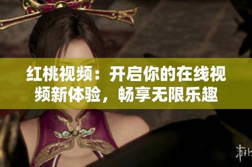 紅桃視頻：開啟你的在線視頻新體驗，暢享無限樂趣