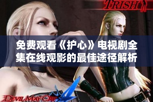 免費觀看《護心》電視劇全集在線觀影的最佳途徑解析
