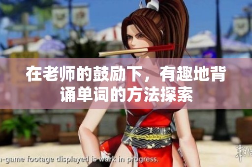 在老師的鼓勵(lì)下，有趣地背誦單詞的方法探索