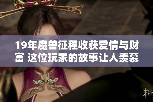 19年魔獸征程收獲愛情與財富 這位玩家的故事讓人羨慕