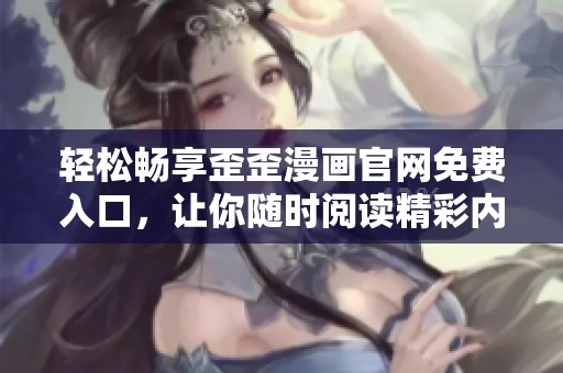 輕松暢享歪歪漫畫官網免費入口，讓你隨時閱讀精彩內容