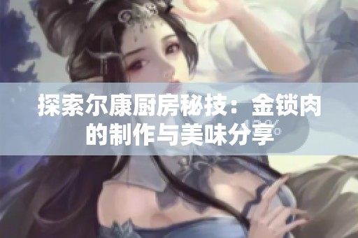 探索爾康廚房秘技：金鎖肉的制作與美味分享