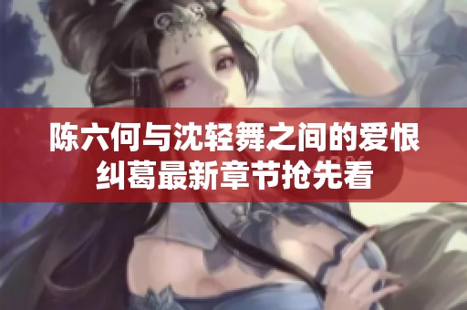 陳六何與沈輕舞之間的愛恨糾葛最新章節(jié)搶先看