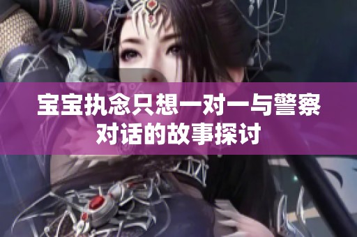 寶寶執念只想一對一與警察對話的故事探討
