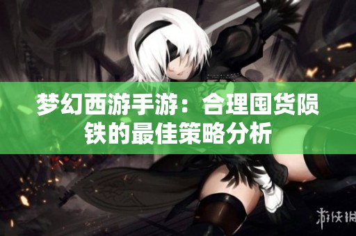 夢(mèng)幻西游手游：合理囤貨隕鐵的最佳策略分析