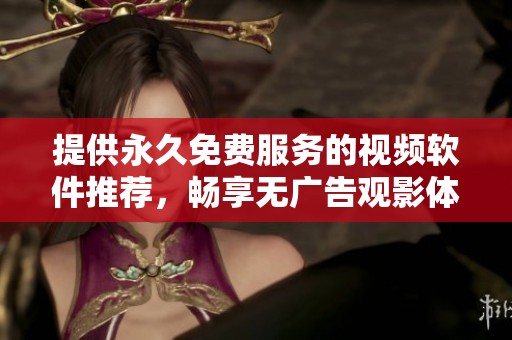 提供永久免費(fèi)服務(wù)的視頻軟件推薦，暢享無廣告觀影體驗(yàn)