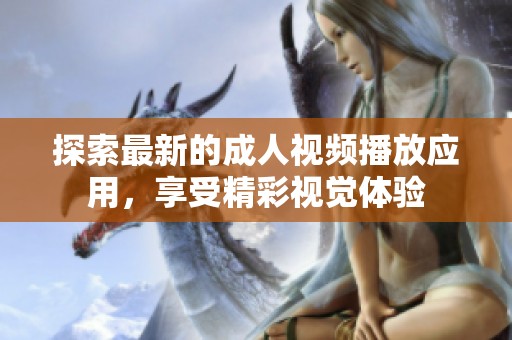 探索最新的成人視頻播放應(yīng)用，享受精彩視覺(jué)體驗(yàn)