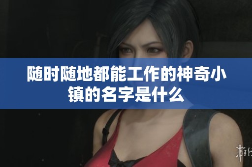 隨時隨地都能工作的神奇小鎮的名字是什么