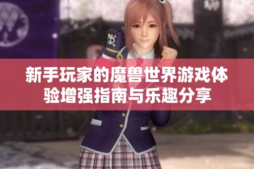 新手玩家的魔獸世界游戲體驗增強指南與樂趣分享