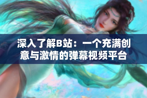 深入了解B站：一個充滿創意與激情的彈幕視頻平臺