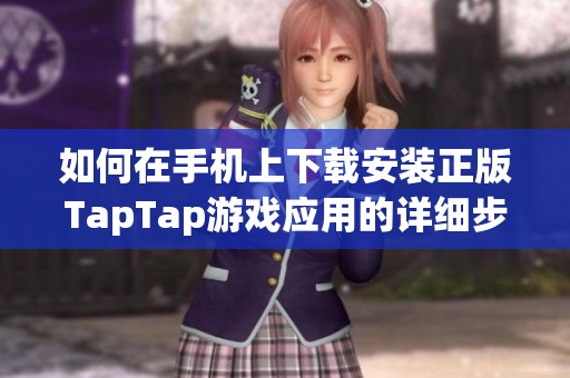 如何在手機上下載安裝正版TapTap游戲應用的詳細步驟