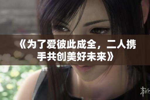 《為了愛彼此成全，二人攜手共創美好未來》