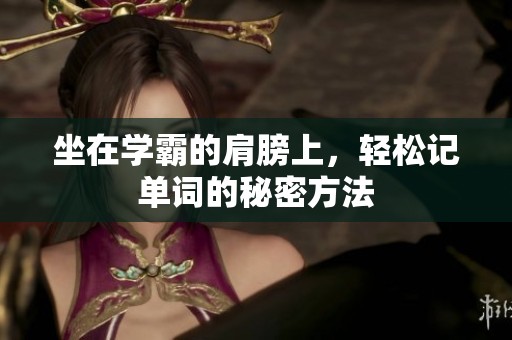 坐在學(xué)霸的肩膀上，輕松記單詞的秘密方法