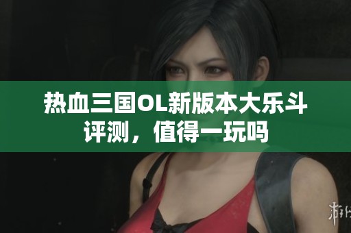 熱血三國OL新版本大樂斗評測，值得一玩嗎