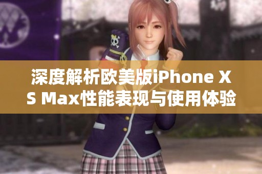 深度解析歐美版iPhone XS Max性能表現與使用體驗
