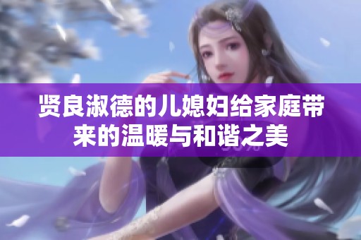 賢良淑德的兒媳婦給家庭帶來(lái)的溫暖與和諧之美