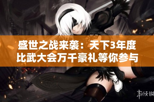 盛世之戰(zhàn)來襲：天下3年度比武大會萬千豪禮等你參與