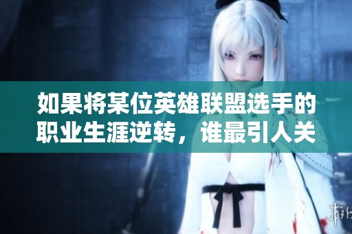 如果將某位英雄聯盟選手的職業生涯逆轉，誰最引人關注？