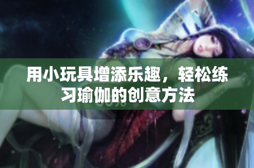 用小玩具增添樂趣，輕松練習瑜伽的創意方法