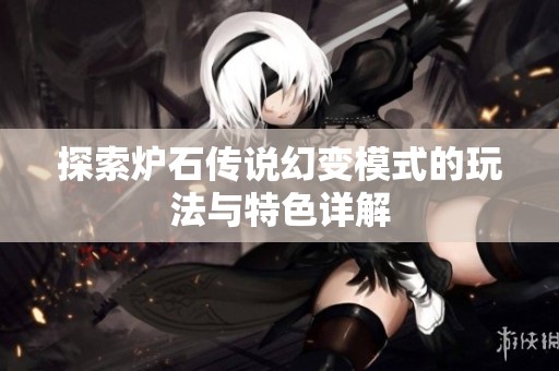 探索爐石傳說幻變模式的玩法與特色詳解